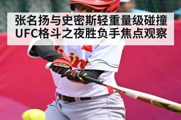 张名扬与史密斯轻重量级碰撞 UFC格斗之夜胜负手焦点观察